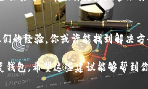 很抱歉，你遇到问题了。关于TP钱包（Token Pocket）删除的问题，这里有几点建议希望对你有帮助：

1. 确认是否真的删除
首先，你需要确认你的TP钱包是否真的被删除。有时候，可能只是应用没有显示在你的主页上。你可以去应用商店重新下载它，或者在手机的应用管理中检查一下是否被禁用。

2. 数据恢复尝试
如果你确定钱包被删除了，首先不要惊慌。TP钱包是基于区块链的，通常情况下你的资产不会因为删除应用而消失。你需要确保你有钱包的助记词或私钥。如果你有这些信息，可以通过重新安装钱包应用，使用助记词恢复你的资产。

3. 如何恢复TP钱包
如果你需要恢复你的TP钱包，可以按照以下步骤操作：
ul
    li去应用商店搜索并重新下载TP钱包。/li
    li打开应用后，选择“导入钱包”选项。/li
    li输入你的助记词或私钥，按照提示完成导入。/li
/ul

4. 保护你的资产
为了避免以后再次丢失钱包，建议你做好以下几点：
ul
    li务必备份你的助记词和私钥，并将其保存在安全的地方。/li
    li定期检查你的钱包应用和手机的安全性，避免被恶意软件攻击。/li
    li如果可能，考虑使用冷钱包等更安全的存储方式。/li
/ul

5. 了解TP钱包的其他功能
TP钱包不仅仅是一个简单的数字钱包。它还支持多种功能，例如去中心化交易、NFT交易等。了解这些功能可以帮助你更好地管理你的资产。

6. 社区和支持
如果你在操作过程中遇到困难，可以考虑去TP钱包的社区或支持论坛寻求帮助。很多用户会分享他们的经验，你或许能找到解决方案。

总结一下，TP钱包被删除并不意味着你的资产会消失。只要你有助记词或私钥，通常都能够成功恢复钱包。希望这些建议能够帮到你！如果还有其他问题，随时问我！