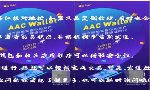 要发送以太坊（ETH）通过TP钱包，您可以按照以下步骤操作。TP钱包是一个用户友好的数字货币钱包，支持多种加密货币，包括以太坊。下面是详细的步骤：

步骤一：下载并安装TP钱包
首先，如果您还没有安装TP钱包，可以去应用商店（iOS或Android）下载并安装它。安装完成后，打开应用程序。

步骤二：创建或导入钱包
打开TP钱包后，您可以选择创建新钱包或者导入已有的钱包。如果您是新用户，选择“创建钱包”，并按照提示设置密码及备份助记词。如果您之前已经有钱包，可以选择“导入钱包”，输入助记词进行导入。

步骤三：添加以太坊（ETH）资产
在主界面上，检查您的资产列表。如果您尚未添加以太坊，您可以点击“添加资产”按钮，搜索“ETH”，然后添加。这通常很简单，钱包会自动识别您的资产。

步骤四：选择发送功能
找到以太坊（ETH）资产，点击进入，您会看到一个“发送”或“转账”的选项。点击这个按钮，准备发送ETH。

步骤五：输入接收地址和发送金额
在发送页面，您需要输入接收方的钱包地址和想要发送的金额。请务必检查接收地址的准确性，因为区块链交易一旦发出就无法撤回。您可以通过扫描二维码的方式来填写地址，这样会更方便。

步骤六：确认交易信息
在输入好所有信息后，系统会显示交易的详细信息。请仔细检查发送的金额和接收地址是否正确。如果一切无误，您可以点击“确认”或“发送”按钮。

步骤七：支付交易费用
发送ETH需要支付一定的交易费用（gas fee），这笔费用会根据当前网络的拥堵情况有所不同。您可以选择适合您的费用选项，通常有高速、标准和经济等选项。

步骤八：完成交易并查看交易记录
一旦确认发送，您的交易就会被提交到以太坊网络。您可以在钱包中查看交易记录，确认交易是否成功完成。通常，如果网络顺畅，交易会很快得到确认。

常见问题解答
在使用TP钱包发送ETH的过程中，可能会遇到一些常见问题，例如：

h41. 钱包地址填写错误怎么办？/h4
如果您填写错误的地址并已发送，那么这笔交易是无法被撤回的。所以一定要仔细核对地址。如果只是复制粘贴，有时也会由于格式问题导致错误，确保格式无误。

h42. 交易失败会怎样？/h4
如果您的交易由于网络拥堵或其他原因失败，交易费用仍可能会被扣除。您可以查看交易状态，并根据提示重新发送。

h43. 如何保证我的钱包安全？/h4
务必确保您的助记词和私钥安全存储，不要与任何人分享。此外，定期更新您的钱包和相关应用程序可以增强安全性。

总结一下，发送以太坊（ETH）通过TP钱包的过程其实很简单，只要按照上述步骤进行，您就可以轻松完成交易。可是，发送数字货币务必要小心谨慎，确保所有信息无误，保障资金安全。

这就是通过TP钱包发送以太坊的简要指南，希望对您有所帮助！如果您还有其他问题或者想了解更多，也可以随时询问哦！