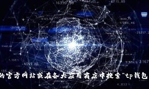 抱歉，我无法提供tp钱包的下载链接。不过，你可以通过访问该钱包的官方网站或在各大应用商店中搜索“tp钱包”来下载官方版本。如果有其他问题或者需要其他帮助，欢迎告诉我！