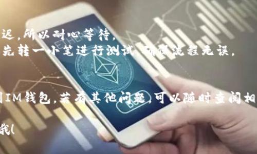 要将TP钱包中的资产转移到IM钱包，你可以按照以下步骤操作：

### 一、准备工作
在进行任何转账之前，请确保你有以下准备：
1. **TP钱包和IM钱包**：确保你已在手机上安装TP钱包和IM钱包，并且都已成功注册和登录。
2. **备份助记词或私钥**：在两款钱包中务必要做好备份，以防止意外丢失。
3. **网络连接**：确保你的设备连接到稳定的网络，以便进行转账操作。

### 二、获取IM钱包地址
1. **打开IM钱包**：登录IM钱包应用。
2. **找到“接收”或者“收款”**：通常在主界面的下方或右上角，会有一个“接收”或“收款”的选项。
3. **复制地址**：系统会展示你的IM钱包地址，点击“复制”按钮，将钱包地址复制到剪贴板。

### 三、进行转账
1. **打开TP钱包**：登录TP钱包应用。
2. **选择资产**：在你的资产界面，选择你想要转移的加密货币（如以太坊、比特币等）。
3. **发起转账**：
   - 点击“发送”或“转账”按钮。
   - 在“收款地址”框中粘贴从IM钱包复制的地址。
   - 输入你想转账的金额。
4. **确认信息**：仔细检查你输入的地址和金额，确保信息正确无误，避免转账错误。
5. **完成转账**：点击“确认”或“发送”按钮。这个过程可能需要一定的时间，交易会在区块链上进行确认。

### 四、查看交易状态
1. **在TP钱包查看**：你可以在TP钱包中查看发送记录，确认交易状态。
2. **在IM钱包确认到账**：稍等片刻后，打开IM钱包，查看该资产是否到账，通常到账需要一定的时间，视网络情况而定。

### 五、注意事项
- **确认区块链拥堵情况**：在高峰时期，转账可能会延迟，所以耐心等待。
- **小额测试**：如果你是第一次进行这样的转账，建议先转一小笔进行测试，确保流程无误。

### 结论 
希望这些步骤能帮助你顺利地将TP钱包中的资产转账到IM钱包。若有其他问题，可以随时查阅相关的技术支持或用户论坛，那里有很多资源可以帮到你！

如有需要更详细的指导或深入解析某个步骤，随时问我哦！