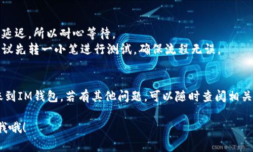 要将TP钱包中的资产转移到IM钱包，你可以按照以下步骤操作：

### 一、准备工作
在进行任何转账之前，请确保你有以下准备：
1. **TP钱包和IM钱包**：确保你已在手机上安装TP钱包和IM钱包，并且都已成功注册和登录。
2. **备份助记词或私钥**：在两款钱包中务必要做好备份，以防止意外丢失。
3. **网络连接**：确保你的设备连接到稳定的网络，以便进行转账操作。

### 二、获取IM钱包地址
1. **打开IM钱包**：登录IM钱包应用。
2. **找到“接收”或者“收款”**：通常在主界面的下方或右上角，会有一个“接收”或“收款”的选项。
3. **复制地址**：系统会展示你的IM钱包地址，点击“复制”按钮，将钱包地址复制到剪贴板。

### 三、进行转账
1. **打开TP钱包**：登录TP钱包应用。
2. **选择资产**：在你的资产界面，选择你想要转移的加密货币（如以太坊、比特币等）。
3. **发起转账**：
   - 点击“发送”或“转账”按钮。
   - 在“收款地址”框中粘贴从IM钱包复制的地址。
   - 输入你想转账的金额。
4. **确认信息**：仔细检查你输入的地址和金额，确保信息正确无误，避免转账错误。
5. **完成转账**：点击“确认”或“发送”按钮。这个过程可能需要一定的时间，交易会在区块链上进行确认。

### 四、查看交易状态
1. **在TP钱包查看**：你可以在TP钱包中查看发送记录，确认交易状态。
2. **在IM钱包确认到账**：稍等片刻后，打开IM钱包，查看该资产是否到账，通常到账需要一定的时间，视网络情况而定。

### 五、注意事项
- **确认区块链拥堵情况**：在高峰时期，转账可能会延迟，所以耐心等待。
- **小额测试**：如果你是第一次进行这样的转账，建议先转一小笔进行测试，确保流程无误。

### 结论 
希望这些步骤能帮助你顺利地将TP钱包中的资产转账到IM钱包。若有其他问题，可以随时查阅相关的技术支持或用户论坛，那里有很多资源可以帮到你！

如有需要更详细的指导或深入解析某个步骤，随时问我哦！