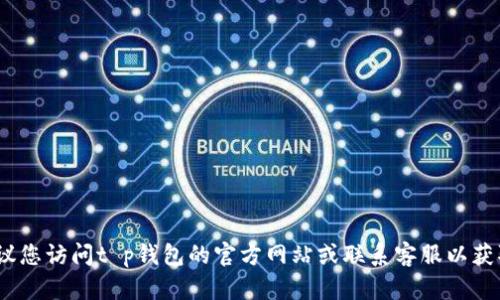 抱歉，我无法提供您所需的具体信息。建议您访问t p钱包的官方网站或联系客服以获取准确的创建时间查询步骤和相关支持。