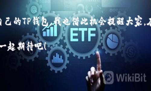 jiaodianTP钱包账号未激活怎么办？让专家告诉你独家秘诀！/jiaodian

kpjianciTP钱包, 未激活, 账号问题/kpjianci

一、什么是TP钱包？
TP钱包是一款为用户提供数字资产管理和交易服务的钱包应用。通过TP钱包，用户可以方便地管理自己的加密货币资产，进行交易、转账、收益获取等活动。说真的，随着区块链技术的发展，越来越多的人开始关注和使用数字货币，而TP钱包因其操作简单、界面友好而受到不少用户欢迎。

二、为什么我的TP钱包账号会未激活？
首先，别担心，TP钱包账号未激活是一个相对常见的问题。通常来说，出现这种情况可能是因为几个原因：
ul
    listrong注册信息不完整：/strong在注册过程中，如果你没有填写完整的信息，系统可能会将你的账户视为未激活。/li
    listrong未通过邮箱验证：/strong大多数数字钱包在注册成功后会向用户的邮箱发送一封验证邮件，如果你没有点击验证链接，那么账户也会处于未激活状态。/li
    listrong网络问题：/strong在注册或者激活过程中，如果网络不稳定，可能会导致激活请求未能成功提交。/li
/ul

三、如何解决TP钱包未激活问题？
现在，我们来聊聊如何解决这个烦人的未激活问题。其实过程并不复杂，跟着我的步骤来，你就能轻松搞定！

h41. 检查注册信息/h4
首先，登录你的TP钱包官网，检查一下你注册时填写的信息，确保所有必填项都已填写。如果有遗漏，请及时补充完整。

h42. 查看邮箱/h4
然后，去你的邮箱查找TP钱包发送的激活邮件。记得查看“垃圾邮件”文件夹，有时候系统会误判邮件。如果找到了激活邮件，点击里面的链接即可完成激活。

h43. 重新发送激活邮件/h4
如果实在找不到激活邮件，可以在TP钱包的登录页面找到“重新发送邮件”或者“重新激活”的选项。按照提示重新发送验证邮件，再次检查邮箱。

h44. 联系客服/h4
如果以上方法均未解决你的问题，最后的办法就是联系TP钱包的客服。大多数时候，他们能够为你提供详细的指导，帮助你顺利激活账号。

四、注意事项和小窍门
在处理TP钱包未激活问题的过程中，有一些小窍门可以帮助你更高效地完成激活：
ul
    listrong使用有效的邮箱：/strong在注册时，尽量使用常用的邮箱，这样你能更快速地找到激活邮件。/li
    listrong保持网络稳定：/strong在进行注册和激活的时候，务必要确保网络连接稳定，不然可能会导致操作失败。/li
    listrong定期检查邮箱：/strong激活后，定期检查邮箱里的通知，TP钱包会定期发送更新和重要信息。/li
/ul

五、总结与未来展望
TP钱包是一款非常好用的数字资产管理工具，解决账号未激活的问题其实并不复杂。希望通过这篇文章，大家能顺利激活自己的TP钱包，我也借此机会提醒大家，在使用数字货币的过程中，要时刻保持警惕，保护好自己的私人信息和资产安全。

对于未来，区块链和数字货币的发展前景依旧广阔，像TP钱包这样的工具也将不断迭代更新，以满足更多用户的需求。我们一起期待吧！

希望这些信息能对你有所帮助。如果有更多TP钱包使用相关的问题，随时欢迎和我分享哦！