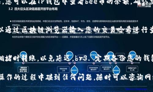 将bee币转入TP钱包的步骤其实并不复杂，但要确保每一步都正确操作。下面我将为您详细解释如何将bee币转入TP钱包。

第一步：下载并安装TP钱包
首先，您需要确保您的手机或电脑上安装了TP钱包。您可以在各大应用商店（如App Store或Google Play）搜索“TP钱包”进行下载，或者访问TP钱包的官方网站获取下载链接。安装完成后，打开应用，进行必要的注册或登录操作。

第二步：创建或导入钱包
如果您是新用户，您需要按照提示创建一个新的钱包，并备份好助记词和私钥。这一步非常重要，因为丢失了这些信息，您的资产将无法找回。如果您已经有钱包，直接导入您的钱包即可。

第三步：获取TP钱包的收款地址
在TP钱包的界面中，选择bee币（或相关的数字货币），点击“接收”按钮。这时系统会展示您的收款地址（通常是一个字母和数字组合的字符串），您可以复制这个地址，也可以通过二维码进行扫描。

第四步：将bee币从交易所转出
接下来，您需要登录到您购买bee币的交易所，比如币安、火币等。找到币种管理页面，选择bee币，点击“划转”或“提现”选项。根据系统提示，粘帖您在TP钱包复制的收款地址。同时，还要填写转出数量。

第五步：确认转账信息
在确认转账信息之前，请仔细核对收款地址和金额。特别是收款地址，一旦转账，无法撤回。如果您觉得一切无误，就确认转账，可能会要求您输入二次密码或验证码进行安全验证。

第六步：等待转账确认
转账成功后，您需要耐心等待区块链网络的确认。这通常需要几分钟到几十分钟不等，具体时间依赖于网络拥堵情况。您可以在TP钱包中查看bee币的余额，确认交易是否到账。

第七步：查看转账状态
如果您在TP钱包中看到余额已经更新，那就说明转账成功。如果未到账，可以在交易所的转账记录中查看状态。也可以通过区块链浏览器输入您的交易哈希进行查询。

小贴士
在转账过程中，仍然有一些小建议需要提醒您：br1. 转账前的确认十分重要，小心填写收款地址。br2. 避免在网络拥堵时转账，以免延迟。br3. 定期备份您的钱包信息，以便日后找回。

总的来说，将bee币转入TP钱包是一个相对简单的过程，只要您按照上述步骤操作，就能够顺利完成。当然，如果您在操作的过程中碰到任何问题，随时可以咨询网络上的相关支持论坛或者联系客服获取帮助。希望以上信息能对您有所帮助，让您尽快享受到数字货币带来的便利！