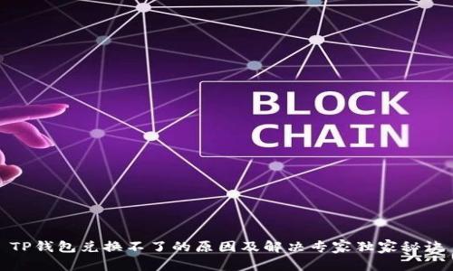 TP钱包兑换不了的原因及解决专家独家秘诀