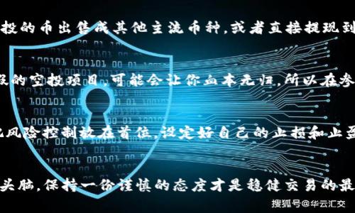   空投币交易技巧：专家独家秘诀！ / 

 guanjianci 空投币, TP钱包, 交易技巧 /guanjianci 

什么是空投币？
在进入空投币的交易之前，我们得先搞明白什么是空投币。简单来说，空投币就是一些项目为了推广自己的区块链或者数字资产，通过向用户免费发放代币的形式，激励用户参与和使用。这些代币往往可以在交易所上进行交易，甚至有些还可能在未来的某一天大放异彩、纷纷涨价。

为什么要关注空投币？
你可能会问，空投币真的值得关注吗？说真的，空投币有很多优点。首先，它们是免费的，谁会拒绝免费的午餐呢？其次，如果你能及时掌握空投的信息，并且能够合理地进行交易，有机会赚钱真的不是梦！当然，要注意的是，并不是所有空投的币都会有价值，谨慎、理性是交易的前提。

TP钱包简介
TP钱包，顾名思义，是一种数字资产钱包，支持多种主流的数字货币。它的界面清晰友好，操作简单，是许多用户管理数字资产的首选钱包之一。在TP钱包中，你可以安全地存储、发送、接收和管理你的虚拟货币。更重要的是，TP钱包还支持与各种去中心化应用（DApp）的对接，让你的数字资产管理更为灵活。

如何在TP钱包中交易空投币？
接下来，我们来谈谈如何在TP钱包中交易空投币。这个过程其实没有你想象中的复杂，下面是一个详细的操作流程：

第一步：下载和安装TP钱包
首先，你需要下载并安装TP钱包。你可以从官方的应用商店找到它，并按照提示完成安装。一旦安装完成，记得好好保存你的钱包助记词，这个是你恢复钱包和资产的重要凭证，丢了可就麻烦了。

第二步：注册并创建钱包
打开TP钱包之后，按照指示进行注册并创建钱包。这里可能会让你设置一个密码，这个密码千方百计地要记住，别轻易丢了。钱包创建完毕后，你会看到一个干净利落的主界面，各种数字资产一览无余。

第三步：接收空投币
空投币一般是在你参加了某个项目的活动后发放的。通常情况下，项目方会要求你填写你的钱包地址，你只需要在TP钱包中找到对应的地址，复制并提供给项目方即可。别忘了提前确认一下这个空投项目的真实性，以免造成不必要的损失。

第四步：查看你的空投币
一旦空投币到账，你可以在TP钱包中查看。对于还不太了解区块链的小伙伴来说，可能会对各种代币的价值产生一点疑惑。建议你通过专业的币种行情网站查询相关信息，比如Coingecko或CoinMarketCap等，了解这些空投币的市场表现和潜在价值。

第五步：进行交易
空投币到账之后，如果你看到了让你心动的行情，想要抓住机会进行交易，该怎么做呢？在TP钱包中，你可以直接用内置的交易功能进行交易，将空投的币出售成其他主流币种，或者直接提现到你的法币账户。这一过程通常会有手续费，记得提前了解。

小心防范空投骗局
好啦，以上就是在TP钱包中交易空投币的基本操作流程。不过要提醒大家，虽然空投币的吸引力很大，但其中也夹杂着一些风险。市场上有许多虚假的空投项目，可能会让你血本无归。所以在参与空投之前，务必做好充分的功课，了解项目的背景、团队、白皮书等等基本信息。能找到一些可信的社区、论坛，多听听前辈们的意见，真的很重要。

交易策略与心态
在交易空投币的时候，心态也非常重要。很多人因为急于获利而失去了理智。记住，投资有风险，入市需谨慎。而在空投币这样的高风险市场，更要把风险控制放在首位。设定好自己的止损和止盈点，这样无论市场行情如何变化，也能保持冷静，稳住自己的收益。

总结
总之，在TP钱包中交易空投币的流程其实是相对简单的，只要你耐心跟随步骤，注意资产安全，就能顺利实现交易。不过，永远不要忘记保持清醒的头脑，保持一份谨慎的态度才是稳健交易的最佳良方。希望这些小技巧能对你在空投自行车的世界中航行有所帮助！你准备好开始这段旅程了吗？