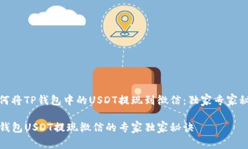 如何将TP钱包中的USDT提现到微信：独家专家秘诀

TP钱包USDT提现微信的专家独家秘诀