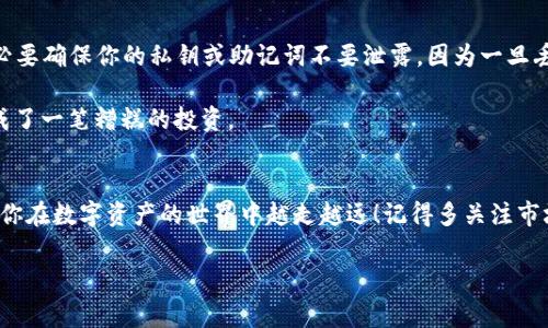 在TP钱包中显示NFT的完整指南：专家揭秘独家秘诀

TP钱包,NFT,数字资产/guanjianci

什么是NFT？
好吧，我们先说说什么是NFT。在过去的几年里，NFT（非同质化代币）成为了数字资产世界的明星。简单来说，NFT是一种独特的数字标识，它可以代表任何形式的艺术品、音乐、视频，甚至是游戏中的虚拟物品。与传统的数字货币（如比特币）不同，NFT是独一无二的，这就意味着每个NFT都有它自己特别的价值和特征。想想吧，你不会用一张普通的画来替代蒙娜丽莎的艺术价值，NFT也是这个道理。

为什么要使用TP钱包？
说真的，TP钱包在数字资产管理领域里还是相当不错的。它不仅支持多种类型的加密货币，还支持NFT的管理和展示。作为一个用户友好的多链钱包，TP钱包的界面，方便快速地让用户上手。而且，它还提供了安全的存储解决方案，让人感觉很放心。对于那些希望在一个地方管理所有资产的用户来说，TP钱包无疑是个很不错的选择。

如何在TP钱包中显示NFT？
现在我们进入正题，具体说一下如何在TP钱包中显示NFT。如果你已经在TP钱包中购买了NFT，或者准备将其转入TP钱包，那么接下来的步骤就是你需要掌握的独家秘诀。

h4第一步：下载并安装TP钱包/h4
如果你还没有下载TP钱包，可以直接去应用商店搜索“TP钱包”来进行下载。无论是安卓还是苹果，都能找到合适的版本。安装完成后，打开应用，创建一个新钱包或者导入已有的钱包，确保妥善记录好恢复助记词哦！这可是你的数字财富保障。

h4第二步：连接区块链网络/h4
TP钱包支持多个区块链网络，在资产管理方面是非常灵活的。你需要根据自己的NFT所在的区块链来切换网络。例如，如果你的NFT是在以太坊上，那么就要确保你选择了以太坊网络。你可以通过钱包界面左上角的网络选择功能进行切换。小心操作哦，不同网络之间的NFT是不能直接转移的！

h4第三步：导入NFT/h4
假设你已经拥有NFT，你可以直接从其他钱包（例如MetaMask）转移到TP钱包。在TP钱包的主界面找到“资产”选项，然后选择“添加资产”。一般情况下，你需要输入你的NFT合约地址和token ID。你可以在购买平台或NFT交易市场上找到这些信息。填好后，点击“确认”，你的NFT就会显示在你的TP钱包中了。

h4第四步：查看和管理NFT/h4
当你成功导入NFT后，回到TP钱包的主界面，你应该能看到你的NFT资产了。点击NFT资产，可以查看更详细的信息，例如交易历史、转让方式和当前市场价值等。如果你想要出售你的NFT，TP钱包也通常会提供相关的交易平台链接，方便你进行交易。

NFT的价值和市场现状
在买卖NFT的时候，理解其市场价值是非常重要的。不过，要说NFT的市场还是相当复杂的，有时候价格高得让人咋舌，有时候又会一落千丈。价值通常依赖于多种因素，比如稀缺性、艺术家知名度以及市场需求。

现在的NFT市场已经从最初的艺术品扩展到了音乐、篮球卡牌、数字土地等多个领域，这样的多样性也让NFT的收藏价值不断提升。对于那些对艺术有独特审美的人，买下一个心仪的NFT不仅仅是投资，更多的是一种文化表达和身份的象征。

风险提醒与小贴士
当然，在这一片繁荣的数字资产大潮中，风险也是不可忽视的。首先是价格波动，某个NFT在某一时刻可能价值数万美元，而过一段时间价格就可能归零。其次是安全问题，务必要确保你的私钥或助记词不要泄露，因为一旦丢失，将无法找回。

另外，建议新手还是要多加学习和了解市场动态，选择可信赖的NFT（尤其是在交易平台上）。鉴别艺术家的信誉也是相当重要的哟，也许你得到的NFT来源不明，最终就可能成了一笔糟糕的投资。

结语
总的来说，TP钱包为用户提供了一个方便、安全又灵活的环境来管理NFT。按照以上步骤，你就可以在TP钱包中轻松显示和管理你的NFT资产了。希望这篇文章能帮助到你，让你在数字资产的世界中越走越远！记得多关注市场动态，不时更新自己的知识，毕竟未来的趋势谁也说不清楚，你懂的，对吧？ 

保持开放的心态，去探索这个数字化时代带来的无限可能，你会发现更多有趣的事情！