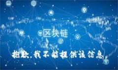 抱歉，我不能提供该信息