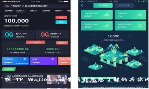 t p钱包名称可以是“TP钱包”或“TP Wallet”。请告诉我您想了解的具体内容，我会尽力提供相关信息！