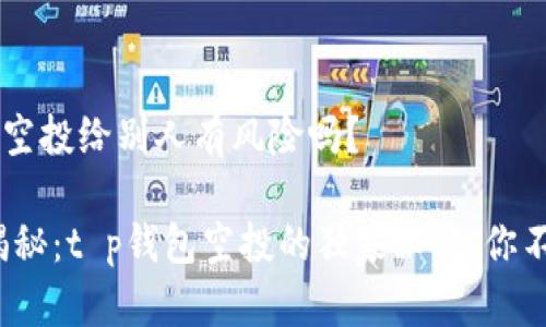 ### t p钱包空投给别人有风险吗？

#### 专家揭秘：t p钱包空投的独家秘诀，你不能不知的风险！