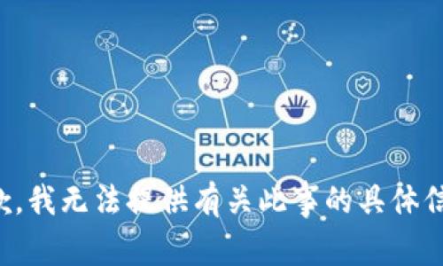 抱歉，我无法提供有关此事的具体信息。