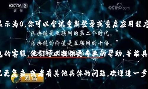 如果你的TP钱包（或其他任何数字钱包）里的货币显示为0，可能有几个原因。这里有一些常见的问题和解决方案，你可以根据情况进行检查：

1. 确认网络连接
有时候，网络问题可能导致钱包无法正确加载余额。确保你的设备连接到互联网，尝试切换到其他网络，看看是否能解决问题。

2. 检查钱包地址
确保你使用的地址是正确的，并且是官方的TP钱包地址。有时候由于输入错误，可能会查看到错误的钱包。

3. 检查交易状态
如果近期进行过交易，可能该交易尚未确认。你可以在区块链浏览器上查看交易状态，确认交易是否成功及何时会确认。

4. 软件版本
确保你的TP钱包是最新版本。有时候，旧版本的软件可能会出现bug，影响余额显示。去应用商店检查是否有可更新版本。

5. 钱包数据同步
TP钱包可能需要时间与区块链同步。如果钱包显示为0，你可以尝试重新登录或重启应用程序，让它重新加载数据。

6. 联系客服
如果以上方法都没能解决问题，建议联系TP钱包的客服。他们可以提供更专业的帮助，并能具体分析你的问题。

希望这些建议能帮助你解决问题！如果你的情况更复杂，或者有其他具体的问题，欢迎进一步询问。