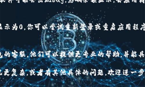 如果你的TP钱包（或其他任何数字钱包）里的货币显示为0，可能有几个原因。这里有一些常见的问题和解决方案，你可以根据情况进行检查：

1. 确认网络连接
有时候，网络问题可能导致钱包无法正确加载余额。确保你的设备连接到互联网，尝试切换到其他网络，看看是否能解决问题。

2. 检查钱包地址
确保你使用的地址是正确的，并且是官方的TP钱包地址。有时候由于输入错误，可能会查看到错误的钱包。

3. 检查交易状态
如果近期进行过交易，可能该交易尚未确认。你可以在区块链浏览器上查看交易状态，确认交易是否成功及何时会确认。

4. 软件版本
确保你的TP钱包是最新版本。有时候，旧版本的软件可能会出现bug，影响余额显示。去应用商店检查是否有可更新版本。

5. 钱包数据同步
TP钱包可能需要时间与区块链同步。如果钱包显示为0，你可以尝试重新登录或重启应用程序，让它重新加载数据。

6. 联系客服
如果以上方法都没能解决问题，建议联系TP钱包的客服。他们可以提供更专业的帮助，并能具体分析你的问题。

希望这些建议能帮助你解决问题！如果你的情况更复杂，或者有其他具体的问题，欢迎进一步询问。