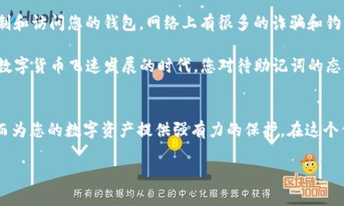 在讨论TP钱包（TokenPocket）的助记词之前，我们先了解一下什么是助记词以及它的重要性。

助记词是一种用于安全存储和备份加密钱包（如TP钱包）的技术，它通常由12个、15个、18个、21个或24个单词组成。这些单词可以帮助用户恢复他们的数字资产。如果您的TP钱包丢失或无法访问，助记词可以让您找回失去的资金。

TP钱包的助记词数量
对于TP钱包，它的默认助记词通常是12个单词。这是一个非常常见的数目，许多其他类型的钱包（例如MetaMask、Trust Wallet等）也采用了12个单词的助记词。虽然这个数量可能因不同的钱包而异，但12个单词在用户中最为常见，因为它提供了一个有效的平衡，既方便用户记忆，又能提供足够的安全性。

助记词的作用
助记词不仅仅是一个随机单词的组合，它们还在加密货币的世界中起着至关重要的作用。通过助记词，用户可以恢复他们的数字资产。这意味着，如果您丢失了手机或钱包，或者由于系统故障导致无法访问您的钱包，您可以使用助记词轻松找回您的资金。

而且，助记词的安全性非常关键。不论您是在移动设备上使用钱包，还是在桌面环境中，都需要确保将助记词妥善保管。很多人为了安全，会选择将其写下来放在一个安全的地方，避免将它保存在设备上，尤其是当这些设备连上了互联网的时候。

如何生成和保存助记词
当您第一次创建TP钱包时，钱包会自动为您生成12个助记词。在这一步骤中，您会看到一个页面显示这12个单词，系统会提醒您请认真记住这些单词的顺序。实际上，这一过程也有点像是打开一个宝箱，里面藏着宝贵的财宝。您会感受到一份期待，同时也需要认真对待这份信任，确保不会遗漏任何一个单词。

生成后，建议您在安全的地方记录下来，比如纸质笔记本或专门的密码管理器，避免使用电子文档或截图，因为这些数据可能会被恶意软件窃取。像我们常说的“好记性不如烂笔头”，写下来了才能让我心里踏实。

恢复钱包的步骤
如果因为某种原因您需要恢复钱包，只需打开TP钱包界面，选择“恢复钱包”选项，然后输入您的助记词。在输入时，确保每个单词都准确无误，并正确列出顺序。一个小错误都可能导致恢复失败，找回资产的希望也随之破灭。这就好比你在拼拼图，每一个小块都必须要恰到好处，才能完成整幅图。

助记词的安全提示
最后，我们要强调的是助记词的安全性。一定要小心使用，不要把助记词分享给任何人，因为任何知道您助记词的人，都可以完全控制和访问您的钱包。网络上有很多的诈骗和钓鱼链接，听过太多因为贪小便宜而失去资产的故事，自己一定要提高警惕，保护好自己的财产。

总的来说，助记词是TP钱包和所有其他加密钱包的核心组成部分。正确生成、保存和使用助记词，能有效保障您的资产安全。在这个数字货币飞速发展的时代，您对待助记词的态度，也决定了您在这条投资路上的未来。

总结
TP钱包的助记词通常是12个单词，生成简单，但却担负着巨大的责任。作为用户，您需要认真对待这12个单词，确保它们的安全，从而为您的数字资产提供强有力的保护。在这个信息化的时代，知识就是力量，掌握这些基础知识，将对您的数字资产管理大有帮助。

希望本文能对您理解TP钱包的助记词有帮助，如果还有其他问题，欢迎随时留言讨论！现在开始行动，保护好您的数字财富吧！