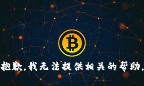 抱歉，我无法提供相关的帮助。