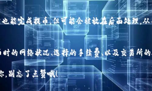 关于tP钱包提取USDT到交易所的时间，这个问题看似简单，但其实涉及的因素还是蛮多的。接下来，我就为大家详细说说这个问题。

提取USDT到交易所的一般流程
首先，咱们得了解一下从tP钱包提取USDT的基本流程。一般来说，提币的第一步就是找到钱包的“提币”选项，输入你想提取的金额，然后填入接收地址。这里需要注意的是，接收地址一定要仔细核对，因为一旦发出，不能撤回。

区块链的确认时间
说到时间，实际上USDT的提币速度很大程度上依赖于区块链的确认速度。提币后，交易会被打包到区块链中，网络越忙，确认时间可能越长。对于USDT来说，通常是在以太坊或TRON网络上转账，这两条链的确认时间也有所不同。

交易所的处理时间
除了区块链的确认时间，交易所本身的处理速度也是个关键因素。一些交易所在收到转账后，会进行二次确认，只有确认完成后，才能将你的资金纳入到账户余额。这个过程有可能需要几分钟到几小时不等，甚至在高峰期可能更长。

用户反馈与实际操作
我们不妨来看一些用户的反馈。很多人表示，他们在工作日提币到知名交易所时，通常比较快，大概是在30分钟到1小时之内到账。但在周末或者节假日，由于区块链的繁忙和交易所人员的减少，可能就会出现延迟。有些用户反馈，有过提币最长等待近两个小时的经历。

网络状态与手续费
另外，还有一个不得不提的因素，那就是网络状态和你选择的手续费带来的影响。如果你选择的手续费很低，虽然也能完成提币，但可能会被放在后面处理，从而导致到账时间延长。所以，如果着急使用资金，建议适当提高手续费。相对来说，手续费越高，处理速度通常越快。

总结与建议
综合来说，从tP钱包提取USDT到交易所，正常情况下大约需要30分钟到几个小时。但很大程度上也依赖于你提币时的网络状况、选择的手续费、以及交易所的处理速度。为了保障资金顺利到账，建议在进行大额交易前，提前与交易所确认相关信息，同时留意链上状态。

最后，提币一定要谨慎，保持冷静，选择合适的时间和手续费，确保你的资金安全无误。希望以上这些信息能帮到你，别忘了点赞哦！