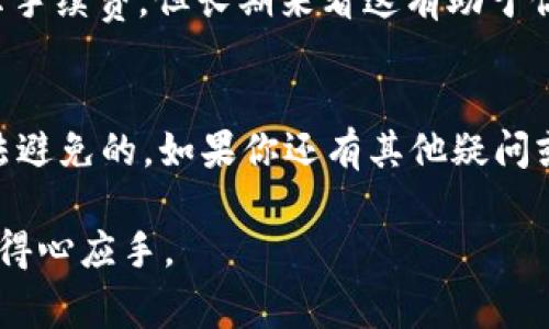 关于“T P 钱包资产归集扣手续费”的问题，实际上取决于具体的操作和钱包的规则。下面我会详细讲解有关 T P 钱包的资产归集、手续费相关的知识。

什么是 T P 钱包？
T P 钱包是一款广受欢迎的数字货币钱包，用户可以通过它管理各种加密资产。在这个数字货币的时代，很多人使用 T P 钱包来存储、交易和投资比特币、以太坊等各种数字货币。

资产归集的概念
资产归集，简单来说，就是将你的多个账户或不同钱包中的数字资产集中到一个地方。这样做的好处是便于管理、查看资产和进行交易，尤其是当你的数字资产涉及多个平台时，合并资产可以减少管理的复杂性。

手续费的相关问题
对于 T P 钱包的资产归集是否扣手续费这个问题，答案并不绝对，需要从几个方面来分析。

h41. 归集方式/h4
如果你是通过 T P 钱包内部的归集功能，将同一类型的资产从不同账户归集到主账户，通常情况下是不会产生手续费的。因为这是内部转账。但如果是跨钱包、跨平台归集，那就可能涉及到交易费用。

h42. 网络手续费/h4
在进行数字货币交易时，网络上通常会有矿工费用（Gas费），这在进行资产归集时是不可避免的。这部分费用是支付给网络矿工或验证者用于处理和确认交易的。即使你在 T P 钱包内进行转账，如果涉及到区块链的操作，也有可能产生这部分费用。

h43. 服务条款的变化/h4
不同钱包和平台的手续费政策可能会有所不同，T P 钱包可能会在某些情况下收费，例如在特定的活动期或者优惠结束后。因此，在进行归集之前，建议用户查看官方的费用说明或咨询客服以确保没有隐藏费用。

用户体验与建议
很多用户在使用 T P 钱包归集资产前，都会有一些担心，特别是关于手续费的问题。其实，您可以在进行操作前查看该钱包的公告和用户协议，了解清楚费用结构。

h4常见的用户反馈/h4
根据用户的反馈，T P 钱包在内部归集时，操作简单且大多数时候不会收取费用。但如果涉及到更复杂的资产操作或多平台转移，用户需要提前做好预算以防手续费的产生。

h4要注意的小细节/h4
在进行资产归集时，建议你记得保留每一笔交易的记录，尤其是手续费支出。虽然有些交易可能不会马上显示手续费，但长期来看这有助于你更好地管理资产。

总结
总的来说，T P 钱包的资产归集在某些条件下是不会扣除手续费的，但在执行交易时，相关的网络费用是无法避免的。如果你还有其他疑问或者想了解更多信息，可以随时访问 T P 钱包的官方网站或联系客服进行咨询。

了解更多信息和具体的操作细节，可以帮助你更有效地进行资产管理，也让你在使用数字货币的过程中更加得心应手。