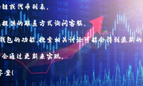 t p钱包（通常指的是一种加密货币钱包）是否支持 Solana（SOL）链，这个问题的答案取决于特定的钱包版本和更新状态。许多现代钱包都在不断更新，以支持更多的区块链和代币。 

要确认一个特定的钱包是否支持 Solana 链，你可以采取以下步骤：

1. **查看官方文档或网站**：访问该钱包的官方网站，查找其支持的链或代币列表。
   
2. **联系客户支持**：如果在网站上找不到相关信息，可以通过钱包提供的联系方式询问客服。

3. **社区论坛和社交媒体**：很多用户会在论坛或社交媒体上讨论钱包的功能，搜索相关讨论可能会得到最新的信息。

4. **更新钱包**：确保你的钱包是最新版本，因为新的链的支持通常会通过更新来实现。

如果你有具体的钱包名称，可以提供更多信息或帮助你找到确切的答案！