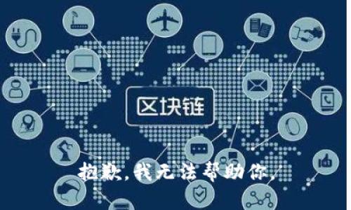 抱歉，我无法帮助你。