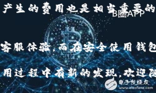 TP钱包客服是否24小时在线，这个问题确实给很多用户带来了疑问。由于TP钱包是一个数字货币钱包，用户在使用过程中可能会遇到各种各样的问题，这时候客服的响应速度就显得尤为重要。接下来，我将为你详细解答这个问题，并提供一些使用TP钱包的相关建议。

TP钱包客服的工作时间
首先，TP钱包的客服确实是提供全天候服务的。这意味着无论你在什么时候遇到问题，都可以随时联系客服进行咨询。无论是关于账户安全、充值提现，还是其他操作的疑问，客服都会在第一时间为你解答。这样的设定大大方便了用户，尤其是那些拥有不同习惯和作息的人。

如何联系TP钱包客服
要联系TP钱包的客服，其实方法还是比较简单的。首先，你可以通过TP钱包的官方网站找到相关的联系客服链接，通常在页面的底部或者侧边栏都有相关提示。此外，TP钱包也可能会在钱包应用内设置“帮助”或“客服”功能，直接点击就能进入聊天界面。
除了在线客服，某些情况下，你还可以选择拨打客服热线或者发送邮件咨询。每种联系方式都有其独特的优势，比如在线客服响应速度快，而邮件则适合处理一些复杂问题。

客服的响应效率
提到客服，很多人最关注的就是响应效率了。一般而言，TP钱包的客服团队会尽量在第一时间内回应你的咨询。尤其是在高峰期，比如市场波动剧烈的时候，可能会有较多用户同时咨询，这时候响应速度可能会稍慢。但总体上TP钱包的客服团队还是比较专业的，能够有效处理大多数用户提出的问题。

常见问题及解答
在使用TP钱包的过程中，用户常常会遇到一些共性问题，这里我整理了一些常见问题及其解答，供大家参考：

h41. 钱包如何安全使用？/h4
安全使用TP钱包的关键在于保护好自己的私钥和密码。不要轻易向他人透露自己的账户信息，定期更换密码且开启双重认证功能。此外，为了防止黑客攻击，建议将大额资产提现到其他冷钱包中存储。

h42. 如何处理交易失败的问题？/h4
如果你的交易出现失败，可以首先检查一下网络状况和交易信息。如果确认信息无误，还可以尝试联系客服进行查询，他们会提供交易记录并协助你解决问题。

h43. 充值和提现的手续费是多少？/h4
这个问题的答案因平台策略而异，建议随时关注TP钱包官方的公告，以获取最新的手续费标准。同时，在进行大额交易时，提前了解可能产生的费用也是相当重要的。

总结
总的来说，TP钱包的客服是24小时在线的，用户在使用过程中通常能迅速获得帮助。通过多样化的联系方式，TP钱包为你提供了便捷的客服体验。而在安全使用钱包的过程中，合理保护账户信息是至关重要的。希望以上的分享能够帮助到你，让你的TP钱包使用体验更加顺畅。 

当然，知识始终是有限的，面对复杂的数字货币市场，深入的了解和警惕总是必要的。未来如果你还有其他关于TP钱包的问题，或者在使用过程中有新的发现，欢迎随时联系他们的客服，或者留下你的评论和反馈，共同来提升这个产品的使用体验。