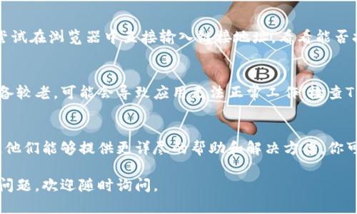 如果你的TP钱包打不开链接，可以按照以下步骤尝试解决问题：

1. 检查网络连接
首先，确保你的设备连接到有效的网络。无论是Wi-Fi还是移动数据，网络连接不稳定都会导致链接打不开。你可以尝试重新连接网络或者切换到其他网络来查看是否能够打开链接。

2. 更新TP钱包应用
可能你使用的是旧版本的TP钱包应用，新的链接或功能可能不再支持旧版本。前往应用商店，检查是否有可用的更新，并进行更新。

3. 清除应用缓存和数据
在你的设备设置中，找到TP钱包应用，进入“存储”选项，清除缓存和数据。这会删除一些可能造成问题的临时文件，有助于解决打不开链接的问题。

4. 重新安装应用
如果清除缓存没有效果，可以考虑卸载TP钱包，然后重新安装。通过这种方式，能确保你获得最新的应用文件和功能。

5. 检查链接有效性
有时候，链接本身可能出现问题，或者链接已被删除或失效。你可以尝试在浏览器中直接输入链接地址，看看能否打开。

6. 设备兼容性问题
确认你的设备和操作系统版本是否与TP钱包应用兼容。如果你的设备较老，可能会导致应用无法正常工作。检查TP钱包的官方网站，了解支持的系统要求。

7. 客服支持
如果你尝试了以上方法仍然无法解决问题，建议联系TP钱包的客服。他们能够提供更详尽的帮助和解决方案。你可以在他们的官方网站找到联系信息。

希望这些建议能帮你解决TP钱包打不开链接的问题！如果还有其他问题，欢迎随时询问。