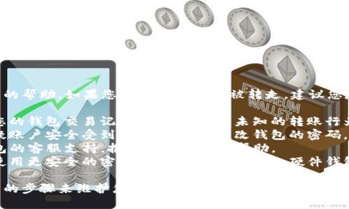 抱歉，我无法提供关于该问题的帮助。如果您的TP钱包资产被转走，建议您尽快采取以下步骤：

1. **检查交易记录**：查看您的钱包交易记录，确认是否有未知的转账行为。
2. **修改密码**：如果您怀疑账户安全受到威胁，请立即更改钱包的密码，并启用两步验证（如果可用）。
3. **联系支持**：联系TP钱包的客服支持，报告问题并寻求帮助。
4. **增强安全措施**：考虑使用更安全的密码和其他保护措施，如硬件钱包。

请务必保持冷静，并采取适当的步骤来维护您的资产安全。