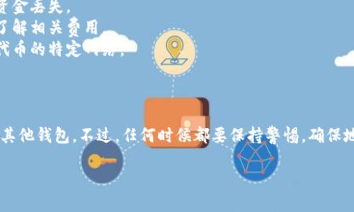 关于TP钱包和币的转移，下面是一些基本的信息与步骤。

### 什么是TP钱包？

TP钱包（Trust Wallet）是一种流行的多币种加密钱包，允许用户安全地存储、接收和发送各种加密货币。这个钱包支持以太坊（ETH）、比特币（BTC）和各种基于ERC20、ERC721和其他区块链标准的代币。

### TP钱包的币是否可以转到其他钱包？

是的，TP钱包中的加密货币是可以转移到其他钱包的。不管你是想把代币转到另一种加密钱包，还是希望转账给朋友，TP钱包都提供了简单易操作的方式。

### 如何将TP钱包中的币转移到其他钱包？

#### 步骤一：打开TP钱包

首先，打开你的TP钱包应用，并确保你已经登录到你的账户。

#### 步骤二：选择要转移的币种

1. 在主界面中，找到并点击你想要转移的加密货币。
2. 例如，如果你想转移以太坊，就点击“ETH”。

#### 步骤三：点击发送

1. 选择“发送”选项。
2. 接下来，会出现一个输入框，让你填写接收方的地址。

#### 步骤四：输入接收地址

1. 在这个输入框中，粘贴或手动输入你想要转账的目标钱包地址。确保地址输入正确，因为一旦转账成功，资金将无法恢复。

#### 步骤五：填写金额

1. 在另一输入框中，填写你要转移的金额。
2. 有些钱包可能还会显示转账的手续费，确保你有足够的余额支付交易费用。

#### 步骤六：确认

1. 点击“确认”或“发送”按钮。
2. 你可能会被要求输入密码或确认信息以确保安全。

#### 步骤七：等待确认

交易完成后，等待区块链确认。这个过程可能需要几分钟到几小时不等，取决于网络的繁忙程度。

### 注意事项

1. **确认地址**：每次转账前，一定要仔细核对目标地址。错误的地址将导致资金丢失。
2. **手续费**：不同的币种和网络状况下，转账手续费可能有所不同，确保你了解相关费用。
3. **网络选择**：对于一些代币，你可能需要选择转账的网络，如主网或者是代币的特定网络。

### 结论

转账其实并不复杂，只需遵循上述简单步骤，就能顺利将TP钱包里的币转移到其他钱包。不过，任何时候都要保持警惕，确保地址和金额的准确无误，这样才能安心地进行交易。

如果有其他关于TP钱包的问题，欢迎随时询问！