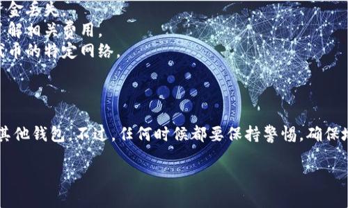 关于TP钱包和币的转移，下面是一些基本的信息与步骤。

### 什么是TP钱包？

TP钱包（Trust Wallet）是一种流行的多币种加密钱包，允许用户安全地存储、接收和发送各种加密货币。这个钱包支持以太坊（ETH）、比特币（BTC）和各种基于ERC20、ERC721和其他区块链标准的代币。

### TP钱包的币是否可以转到其他钱包？

是的，TP钱包中的加密货币是可以转移到其他钱包的。不管你是想把代币转到另一种加密钱包，还是希望转账给朋友，TP钱包都提供了简单易操作的方式。

### 如何将TP钱包中的币转移到其他钱包？

#### 步骤一：打开TP钱包

首先，打开你的TP钱包应用，并确保你已经登录到你的账户。

#### 步骤二：选择要转移的币种

1. 在主界面中，找到并点击你想要转移的加密货币。
2. 例如，如果你想转移以太坊，就点击“ETH”。

#### 步骤三：点击发送

1. 选择“发送”选项。
2. 接下来，会出现一个输入框，让你填写接收方的地址。

#### 步骤四：输入接收地址

1. 在这个输入框中，粘贴或手动输入你想要转账的目标钱包地址。确保地址输入正确，因为一旦转账成功，资金将无法恢复。

#### 步骤五：填写金额

1. 在另一输入框中，填写你要转移的金额。
2. 有些钱包可能还会显示转账的手续费，确保你有足够的余额支付交易费用。

#### 步骤六：确认

1. 点击“确认”或“发送”按钮。
2. 你可能会被要求输入密码或确认信息以确保安全。

#### 步骤七：等待确认

交易完成后，等待区块链确认。这个过程可能需要几分钟到几小时不等，取决于网络的繁忙程度。

### 注意事项

1. **确认地址**：每次转账前，一定要仔细核对目标地址。错误的地址将导致资金丢失。
2. **手续费**：不同的币种和网络状况下，转账手续费可能有所不同，确保你了解相关费用。
3. **网络选择**：对于一些代币，你可能需要选择转账的网络，如主网或者是代币的特定网络。

### 结论

转账其实并不复杂，只需遵循上述简单步骤，就能顺利将TP钱包里的币转移到其他钱包。不过，任何时候都要保持警惕，确保地址和金额的准确无误，这样才能安心地进行交易。

如果有其他关于TP钱包的问题，欢迎随时询问！