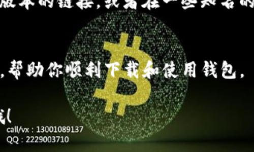如果你无法下载TP钱包，可能是由于以下几个原因。接下来，我会提供一些可能的解决方案和建议，帮助你顺利下载并使用TP钱包。

1. 检查设备兼容性
首先，你需要确认你的设备是否支持TP钱包。TP钱包通常可以在安卓和iOS平台下载。如果你的设备是旧款手机或者系统版本过低，可能就会遇到无法下载的问题。建议你检查一下自己的手机系统版本，并更新到最新版本。

2. 网络连接问题
不稳定的网络连接也可能导致下载失败。确保你的设备连接到稳定的Wi-Fi网络，或者使用移动数据进行下载。有时候，切换网络也能解决问题，试试别的Wi-Fi网络或使用数据流量下载，看看效果如何。

3. 应用商店问题
如果你是在应用商店（如App Store或Google Play）下载TP钱包，可能会因为某些地区的限制而无法找到该应用。你可以尝试更改你的应用商店地区设置，看看能否下载。如果你使用的是安卓设备，还可以直接到TP钱包的官方网站，寻找APK文件进行手动下载。

4. 清除应用商店缓存
有时候，应用商店的缓存可能会导致下载问题。你可以尝试清除应用商店的缓存和数据。在安卓设备上，可以进入“设置”“应用”选择你的应用商店“存储”“清除缓存”。如果是iOS设备，通常可以通过重启设备来解决。

5. 设备存储空间不足
下载应用需要一定的存储空间。如果你的设备存储空间不足，可能无法完成下载。检查你的设备存储空间，删除一些不必要的应用或文件来腾出空间。

6. 安全设置问题
在某些情况下，设备的安全设置可能会阻止你下载应用。确保你的设备允许安装未知来源的应用。如果你是在安卓设备上下载APK文件，可能需要在“设置”中启用“允许安装未知来源的应用”的选项。

7. 查找备用下载渠道
如果以上方法都无法解决问题，建议你寻找其他的下载渠道。你可以访问TP钱包的官方网站，那里通常会提供最新版本的链接，或者在一些知名的第三方应用商店找到应用下载。

8. 联系客服支持
如果你仍然无法下载TP钱包，可以考虑联系TP钱包的客服团队，寻求专业帮助。他们可能会提供更详细的解决方案，帮助你顺利下载和使用钱包。

通过以上这些步骤，希望你能顺利下载TP钱包，享受区块链带来的便利！如果还有其他问题，随时欢迎你再来问我哦！