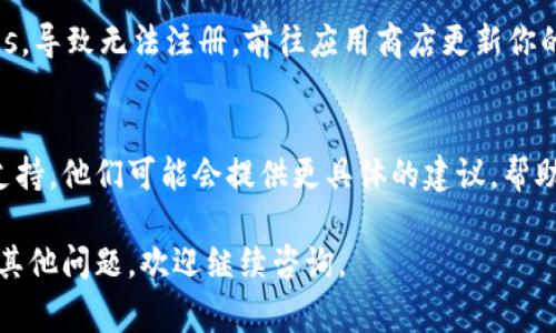 如果你在尝试注册TP钱包时遇到了问题，这里有一些常见的原因和解决办法，希望能帮到你。

1. 网络问题
首先，确保你的网络连接正常。有时候网络不稳定会导致注册失败。试着换一个网络环境，比如切换到4G或Wi-Fi，再试一次。

2. 手机号码或邮箱格式错误
注册时填写的手机号码或邮箱地址格式如果不正确，也可能导致无法完成注册。仔细检查一下你输入的信息，确保没有错误。

3. 用户名或密码不符合要求
一些钱包在创建账户时对用户名或密码有具体的要求，比如长度或字符组成。确认你的用户名和密码是否符合TP钱包的规定，通常需要大写字母、数字和特殊字符组合。

4. 已经注册过
如果你之前已经在TP钱包上注册过帐户，直接尝试使用旧的注册信息登录，而不是重新注册。

5. 应用版本问题
确保你使用的是最新版本的TP钱包应用。旧版可能存在一些bugs，导致无法注册。前往应用商店更新你的应用试试。

6. 客户服务支持
如果以上的方法都无法解决你的问题，建议联系TP钱包的客服支持。他们可能会提供更具体的建议，帮助你顺利完成注册。

希望这些信息能够对你有所帮助，让你顺利使用TP钱包！如果有其他问题，欢迎继续咨询。