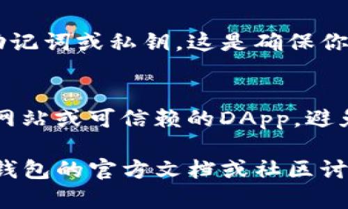 如果你遇到TP钱包DApp不能使用的问题，可能是由多种原因导致的。下面我将为你整理一些可能的解决方案，帮助你解决这个问题。

检查网络连接
首先，确保你的设备已连接到稳定的互联网。这是使用任何DApp的基本要求。如果网络不稳定，DApp可能会无法加载或出现错误信息。

更新TP钱包应用
有时候，钱包应用程序本身需要更新才能正常使用。检查你的应用商店，看是否有TP钱包的新版本可用。如果有，下载并安装更新。

清除缓存
如果你已经确认网络和应用都是正常的，但仍然无法使用DApp，可以尝试清除TP钱包应用的缓存。具体步骤因设备而异，通常可以在“设置”中找到“应用程序管理”选项，找到TP钱包，选择清除缓存。

检查DApp的状态
有时候，DApp本身可能因为维护或技术问题而无法使用。建议查看DApp的官方渠道或社交媒体，看是否有相关的公告或反馈。

联系客服支持
如果以上步骤都无法解决你的问题，可以考虑联系客服支持。他们通常能够提供更专业的建议和解决方案。

如何创建或恢复你的钱包
如果你在使用TP钱包的过程中遇到需要创建或恢复钱包的情况，请确保你拥有正确的助记词或私钥。这是确保你资金安全的关键步骤。

注意安全问题
在使用任何数字钱包时，都要注意防止钓鱼攻击和其他安全问题。确保你访问的是官方网站或可信赖的DApp，避免输入个人信息到不明链接。

上述这些步骤可以帮助你排除大多数常见的问题。如果问题仍然存在，建议深入了解TP钱包的官方文档或社区讨论，看看是否有其他用户遇到类似的问题并找到了解决办法。希望这些信息对你有帮助！