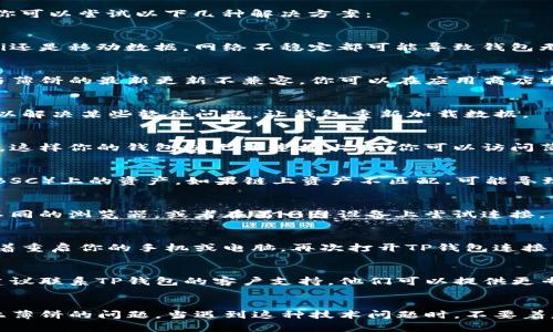 如果你的TP钱包无法连接薄饼（PancakeSwap），你可以尝试以下几种解决方案：

1. 检查网络连接
首先，确保你的网络连接正常。无论你是使用Wi-Fi还是移动数据，网络不稳定都可能导致钱包无法连接到薄饼。可以尝试切换网络或重启路由器。

2. 更新TP钱包
确保你的TP钱包应用是最新版本。旧版本可能会与薄饼的最新更新不兼容。你可以在应用商店中检查更新，并进行必要的更新。

3. 清除缓存与数据
在TP钱包的设置中，清除应用的缓存和数据。这可以解决某些软件问题，让钱包重新加载数据。

4. 检查薄饼的状态
有时候薄饼平台本身可能在维护或遇到技术问题，这样你的钱包就无法连接上去。你可以访问薄饼的社交媒体或官方渠道查看是否有公告。

5. 确认链上资产
确保你的钱包里有正确的资产，比如币安智能链（BSC）上的资产。如果链上资产不匹配，可能导致连接问题。

6. 使用其他浏览器或设备
如果你是通过浏览器连接薄饼，可以尝试切换到不同的浏览器，或者在另一台设备上尝试连接。

7. 重启设备
有时候，简单的重启设备就可以解决很多问题。试着重启你的手机或电脑，再次打开TP钱包连接薄饼。

8. 联系支持团队
如果你尝试了以上所有方法仍然无法解决问题，建议联系TP钱包的客户支持。他们可以提供更专业的技术支持，帮助你解决连接问题。

总结
通过以上几种方法，你应该能够解决TP钱包连不上薄饼的问题。当遇到这种技术问题时，不要着急，逐步排查，通常可以找到原因并解决。