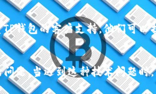 如果你的TP钱包无法连接薄饼（PancakeSwap），你可以尝试以下几种解决方案：

1. 检查网络连接
首先，确保你的网络连接正常。无论你是使用Wi-Fi还是移动数据，网络不稳定都可能导致钱包无法连接到薄饼。可以尝试切换网络或重启路由器。

2. 更新TP钱包
确保你的TP钱包应用是最新版本。旧版本可能会与薄饼的最新更新不兼容。你可以在应用商店中检查更新，并进行必要的更新。

3. 清除缓存与数据
在TP钱包的设置中，清除应用的缓存和数据。这可以解决某些软件问题，让钱包重新加载数据。

4. 检查薄饼的状态
有时候薄饼平台本身可能在维护或遇到技术问题，这样你的钱包就无法连接上去。你可以访问薄饼的社交媒体或官方渠道查看是否有公告。

5. 确认链上资产
确保你的钱包里有正确的资产，比如币安智能链（BSC）上的资产。如果链上资产不匹配，可能导致连接问题。

6. 使用其他浏览器或设备
如果你是通过浏览器连接薄饼，可以尝试切换到不同的浏览器，或者在另一台设备上尝试连接。

7. 重启设备
有时候，简单的重启设备就可以解决很多问题。试着重启你的手机或电脑，再次打开TP钱包连接薄饼。

8. 联系支持团队
如果你尝试了以上所有方法仍然无法解决问题，建议联系TP钱包的客户支持。他们可以提供更专业的技术支持，帮助你解决连接问题。

总结
通过以上几种方法，你应该能够解决TP钱包连不上薄饼的问题。当遇到这种技术问题时，不要着急，逐步排查，通常可以找到原因并解决。