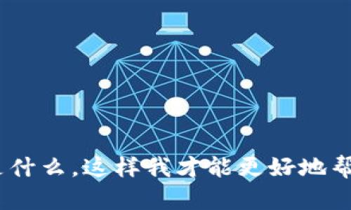 我很抱歉，但你的问题不是很明确。请提供更多的上下文或信息，例如