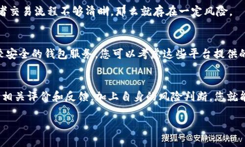 在讨论“T P 钱包”是否真实之前，我们首先需要明确这个钱包是什么。根据您的提问，我猜测您提到的是一种数字钱包或加密货币钱包。如果是这样的话，以下是一些可能的解读和信息，希望能够帮助到您。

什么是“T P 钱包”？
T P 钱包可能指的是某种特定的数字钱包或平台，用于存储和交易加密货币。在这里，我们讨论的“钱包”通常是指一种电子设备、软件程序或在线平台，允许用户存储和管理他们的加密货币资金。例如，比较知名的数字钱包有MetaMask、Trust Wallet等。

钱包的真实性如何判断？
在判断一个数字钱包是否真正可靠之前，我们需要考虑几个关键因素。首先，一个真正靠谱的钱包通常会拥有清晰的公司背景和透明的团队信息。在互联网时代，不同的诈骗项目也越来越多，因此用户首先要了解他们所处的平台是否具备合法的经营资质。

用户评价与社区反馈
在考虑使用某个钱包之前，建议您查看其他用户的评价和反馈。一些钱包可能会在社交媒体、区块链论坛或专门的网站上有关于用户体验的讨论。若某个钱包有较多负面评价，投资者应该高度警惕，具体的负面反馈主要是指诈骗风险、资金安全等问题。

安全性检查
安全性是使用数字钱包时最需要关注的问题之一。可靠的钱包通常采用高标准的加密技术，确保用户的资金安全。此外，用户登录和交易时也应关注是否有二次验证等安全措施，这也是保护自己资金最基本的手段。

市场透明度
一个正规的数字钱包应该能够提供透明的交易记录和手续费信息。如果这个钱包无法公开这些信息，或者交易流程不够清晰，那么就存在一定风险。

如何选择可靠的钱包？
选择钱包时，最好选择那些知名度较高、市场接受度高的钱包。例如，公认的加密货币交易所往往提供比较安全的钱包服务，您可以考虑这些平台提供的钱包。此外，最好先从小额资金开始试用，确认安全性后再逐步增加资金投入。

总结：T P 钱包是否真实？
对于“T P 钱包”，如果是您看到的某个具体项目，一定要仔细查询其背景和用户体验。通过查看网络上的相关评价和反馈，加上自身的风险判断，您就能较好地判断这个钱包的真实性和安全性了。记住，投资数字资产有风险，选择时需谨慎行事。

如果您有更多具体的问题或者想进一步讨论如何验证某个钱包的真实性，请随时告诉我！