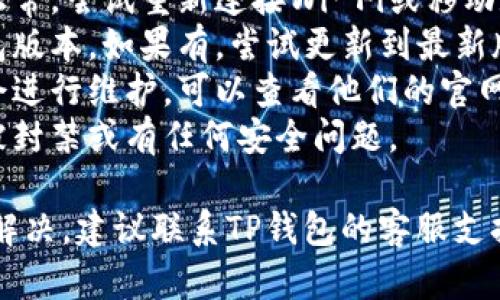 很抱歉，你遇到这样的问题。如果你在使用TP钱包时无法进入或进行交易，可能是由于以下几个原因：

1. **网络问题**：确保你的网络连接正常，尝试重新连接Wi-Fi或移动数据。
2. **钱包更新**：检查是否有新的钱包版本，如果有，尝试更新到最新版本。
3. **服务器维护**：有时候钱包服务会进行维护，可以查看他们的官网或者社交媒体，看是否有相关公告。
4. **账号问题**：确认你的账号没有被封禁或有任何安全问题。

如果你已经排查了以上问题仍然无法解决，建议联系TP钱包的客服支持获取帮助。希望能尽快解决你的问题！