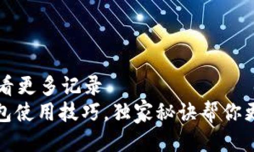 t p钱包怎么查看更多记录
专家揭秘：TP钱包使用技巧，独家秘诀帮你更轻松查看记录！
