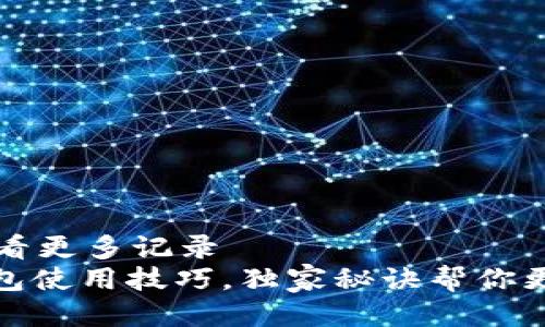 t p钱包怎么查看更多记录
专家揭秘：TP钱包使用技巧，独家秘诀帮你更轻松查看记录！
