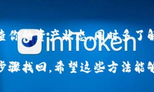 如果你在TP钱包中不小心删除了加密货币资产，不用慌张，以下是几种可能的解决方案，帮助你找回丢失的币：

1. 检查钱包的历史记录
首先，打开你的TP钱包，查看交易记录。有时币并没有被完全删除，而是只是在首页中隐藏了。进入资产管理页面，查看是否能找到被隐藏的币种。

2. 恢复钱包种子短语
如果你在创建钱包时备份了种子短语（也称为助记词），可以尝试通过恢复这个短语来找回你的账户。打开TP钱包，选择“导入钱包”，然后输入你的种子短语。这样可能会恢复你之前删除的资产。

3. 重新添加币种
有些时候，币的显示可能只是因为没有在钱包中添加导致的。例如，如果你持有的某种通证没有显示，你可以通过手动添加来解决。点击“添加代币”，输入你要添加的币的合约地址，然后确认添加。

4. 联系客服支持
如果以上方法都没能解决你的问题，建议直接联系TP钱包的客服支持，提供必要的信息，请求他们的帮助。友好的客服团队通常会很乐意帮你解决问题。

5. 学习及预防
为了避免未来再发生类似问题，建议你在创建钱包时确保备份种子短语，并定期检查你的资产状态。同时多了解如何使用钱包的功能，避免因操作不当导致资产丢失。

总之，虽然误删资产是个让人心疼的事情，但大多数情况下都可以通过一些简单的步骤找回。希望这些方法能够帮助你有效地恢复你的数字资产！如果还有其他疑问，随时可以问我哦！