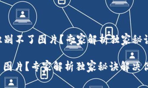 ### tP钱包识别不了图片？专家解析独家秘诀解决你的烦恼！

tP钱包识别不了图片？专家解析独家秘诀解决你的烦恼！