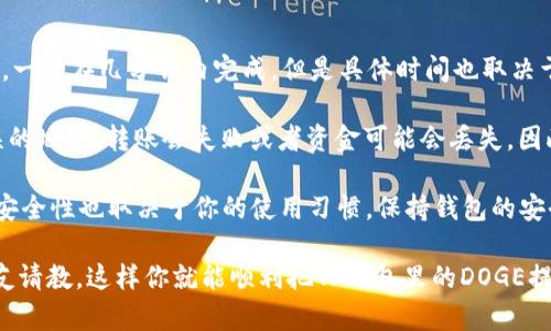 将TP钱包中的DOGE提到交易所的步骤其实并不复杂。我们可以一步一步来，确保你能顺利完成这个过程。以下是详细的步骤说明。

步骤一：确保你的TP钱包已成功安装并联网
首先，确保你已经在手机上安装了TP钱包，并且钱包已经创建并且伴随有一定数量的DOGE。打开TP钱包时，请确保你的网络是稳定的，避免在转账过程中因为网络问题导致失败。

步骤二：获取交易所的DOGE地址
接下来，打开你选择的交易所，比如币安、火币或者其它支持DOGE的交易所。登录你的账户，然后找到“充值”或者“存款”页面。在这里，你会找到DOGE的充值地址。复制这个地址，保持它在你的剪贴板上。

步骤三：发起转账
回到TP钱包，点击DOGE币种。会看到“发送”或“转账”的选项。选择这个选项后，粘贴你刚才复制的交易所DOGE地址。确保地址准确无误。然后输入你希望转账的DOGE数量。

步骤四：确认交易
在你确认转账前，再次核对一下地址和转账的数量。然后，钱包会提示你确认交易。确认后，TP钱包会要求你输入密码或者进行指纹识别等验证手续，确保安全性。

步骤五：等待交易确认
一旦你确认交易，稍等片刻，交易会被广播到区块链上。你可以在TP钱包的交易记录中查看到转账状态。如果交易完成，你应该在交易所的帐户中看到相应的DOGE被成功充值。

常见问题解答
strongQ: 转账需要多长时间？/strongbr通常情况下，DOGE的转账速度很快，一般在几分钟内完成，但是具体时间也取决于网络的拥堵情况。

strongQ: 如果地址错误怎么办？/strongbr如果你转账时不小心粘贴了错误的地址，转账会失败或者资金可能会丢失。因此务必仔细核对。

strongQ: TP钱包安全吗？/strongbrTP钱包是目前比较知名的钱包之一，但安全性也取决于你的使用习惯，保持钱包的安全非常重要，比如定期备份。

在整个操作过程中，有什么不明白的地方，随时可以查询相关资料，或者向朋友请教。这样你就能顺利把TP钱包里的DOGE提到交易所进行交易啦！希望这些步骤能对你有所帮助！