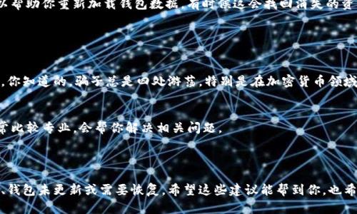 看起来你遇到了TP钱包币不见的问题，这种情况确实让人很困惑。下面我会给你一些可能的解决方案和建议，但首先需要提醒一点，在处理数字资产时，一定要小心谨慎，确保你的私钥和恢复助记词的安全。

### 常见原因及解决方案

#### 1. 检查网络连接
首先，确保你的网络连接正常。很多时候，网络不稳定可能导致钱包无法正确显示余额。试试刷新一下应用，或者重新连接网络。

#### 2. 确认是否选择了正确的链
在TP钱包中，如果你使用的是多链功能，记得检查一下你是否在正确的区块链网络上。比如说，如果你是想查看Ethereum上的资产，但却在BSC（币安智能链）上，那显然你是找不到的。

#### 3. 查看资产是否被转移
另一个需要考虑的原因是，资产可能已经被转移到其他地址。如果你不小心分享了你的私钥或者助记词，别人可能会把你的币转走。用区块链浏览器检查一下你的钱包地址记录，看看最近的交易。

#### 4. 检查钱包更新
确保你的TP钱包应用是最新版。如果不是，更新到最新版本，因为有时候旧版本可能会存在bug，从而影响资产的显示。

#### 5. 恢复钱包
如果以上方法都没能解决问题，试试使用你的助记词或私钥重新恢复钱包。这样可以帮助你重新加载钱包数据，有时候这会找回消失的资产。

### 其他建议

#### 1. 注意安全
在使用钱包时，一定要注意安全，不要随便点击不明链接，也不要轻易分享你的私钥。你知道的，骗子总是四处游荡，特别是在加密货币领域。

#### 2. 寻找官方支持
如果问题依旧存在，不妨去TP钱包的官方社交媒体或社区寻求帮助。他们的客服通常比较专业，会帮你解决相关问题。

### 总结

钱包币不见的情况可能由多种因素造成，通常是网络问题、链选择错误、资产被转移、钱包未更新或需要恢复。希望这些建议能帮到你，也希望你能尽快找回你的资产。如果有进一步的问题，记得随时向相关专业人士咨询哦！