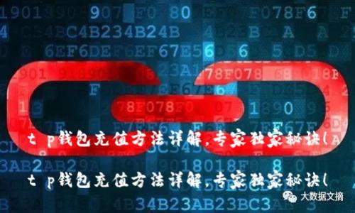 t p钱包充值方法详解，专家独家秘诀！

t p钱包充值方法详解，专家独家秘诀！