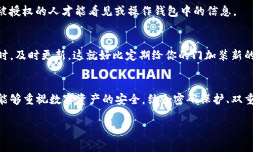   如何设置TP钱包隐私保护？独家秘诀分享！ / 

 guanjianci TP钱包, 隐私保护, 设置 /guanjianci 

引言
大家好，今天我们来聊聊TP钱包这个非常流行的数字货币钱包。很多朋友在使用TP钱包的时候可能会担心隐私问题，比如说不想让别人看到自己的交易记录或者资产情况。其实，TP钱包是有一些隐私保护设置的，下面我将为大家分享一些独家的秘诀，帮助你更好地保护自己的隐私。

 为什么隐私保护如此重要
在这个数字货币迅速发展的时代，隐私保护显得尤为重要。你知道吗？在网上，很多信息都可能被别人获取，比如你的交易记录、资产情况等等。如果这些信息被不怀好意的人获取到，可能会导致你的资金安全受到威胁。说真的，这并不是危言耸听，所以我们有必要好好研究一下如何在TP钱包上进行隐私设置。

TP钱包基本设置
首先，打开TP钱包，进入主界面。大家可以看到一个非常简洁的界面，分为多个模块，包括数字资产、交易记录等。为了设置隐私保护，我们需要找到设置选项。在主页的右上角，有一个小齿轮图标，点击它就可以进入设置页面。

设置隐私保护的方法
在设置页面中，我们首先看到的是“安全性”选项。这里，你可以设置密码保护，这样就能避免他人随意进入你的钱包。说真的，不设置密码的话，任何人都可以随意查看你的钱包信息，这是非常危险的。

密码保护的重要性
设置好密码后，你需要尽量使用一个较为复杂且不易被猜到的密码。这就像你家的门，如果门锁不够坚固，随便一个贼就能轻易闯入。所以，建议大家使用大小字母、数字和特殊字符的组合，增加密码的复杂程度。

启用双重验证
除了设置强密码外，TP钱包还支持双重验证功能。这是一个额外的安全层，能够有效保护你的资产。你可以在安全性设置中找到这个选项，启用后，每次登录钱包时都需要输入一个发送到你手机的验证码，这样即使密码被别人知晓，资产也不会轻易被盗取。

隐藏交易记录
在TP钱包中，你可以选择不显示交易记录。虽然在设置选项中没有直接的“隐藏交易记录”功能，但你可以定期清理交易历史记录。具体来说，在“交易记录”页面中，找到需要删除的记录，点击右侧的“删除”按钮即可。不过，这样做可能会使你以后无法查看以前的交易记录，所以请谨慎选择。

合理管理资产
除了直接隐藏交易记录，我们还可以通过创建多个钱包地址来合理管理资产。比如说，你可以有一个地址用于存放长期资产，另一个地址用于日常交易。这样一来，即使有人看到某个地址的交易记录，也无法轻易获取你的全部资产信息。这就像把不同的财物分在不同的保险箱中，安全性自然大大提升。

了解权限设置
TP钱包还允许用户设置不同的权限。比如说，某些操作需要管理员授权，或者某些功能仅限特定用户使用。你可以在“权限设置”中进行调整，确保只有被授权的人才能看见或操作钱包中的信息。

定期更新钱包版本
为了保证安全，定期更新TP钱包至最新版本是非常重要的。开发团队会不断修复已知漏洞，并加强隐私保护功能。因此，建议大家在每次有新版本推出时，及时更新。这就好比定期给你的门加装新的锁具，确保没有安全隐患。

总结
通过以上设置，相信大家已经对TP钱包的隐私保护有了更深入的了解。说真的，保护隐私不是一朝一夕的事，而是一个需要长期坚持的过程。希望大家能够重视数字资产的安全，结合密码保护、双重验证、交易记录管理等多种方式，保障自己的资金安全。记住，安全第一，其他的都是浮云！如果你觉得这篇文章对你有帮助，别忘了分享给你的朋友哦！

如果你还有其他关于TP钱包的问题，欢迎留言讨论，我们一起学习，共同进步！