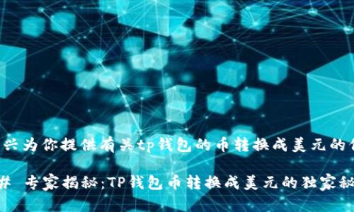 很高兴为你提供有关tp钱包的币转换成美元的信息。

### 专家揭秘：TP钱包币转换成美元的独家秘诀