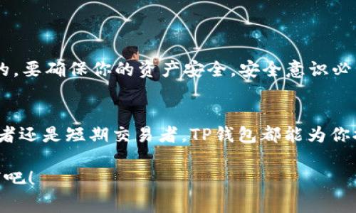 关于TP钱包存储狗币（Dogecoin）的问题，其实很简单。TP钱包是一款非常流行的数字货币钱包，支持多种加密货币的存储和管理，包括狗币。接下来，我将为你详细介绍TP钱包的使用，以及为什么它是存储狗币的一个不错选择。

TP钱包简介
TP钱包是一款去中心化数字货币钱包，支持多种区块链资产的存储和转账。说真的，这款钱包用户界面友好，而且功能全面，适合新手和老手使用。无论你是想管理多种数字货币，还是寻找一个安全的存储工具，TP钱包都能满足你的需求。

怎么在TP钱包中存储狗币
存储狗币其实很简单。首先，你需要下载TP钱包应用安装到你的手机或者电脑上。安装好之后，注册一个账号，或者用已有的钱包导入私钥。如果你是第一次使用，那就新建一个钱包吧。

接下来，找到狗币的存储选项。你只需在“添加货币”或“资产列表”中寻找Dogecoin，点击添加。这样一来，你就成功地把狗币加入到你的TP钱包中啦！

关于狗币的基本知识
说到狗币，可能大家会想到它最初作为一个玩笑而生。对，狗币起初是一个基于“柴犬”表情的加密货币，很多人把它视为“网络小子”。但随着时间的推移，狗币的社区逐渐壮大，变得越来越受到欢迎，许多人开始看好它的未来。

狗币的交易速度非常快，而且手续费低，适合用作小额支付。此外，狗币背后支持的社区氛围也让它在很多投资者中占有一席之地。你可以用狗币进行打赏、慈善，甚至用于一些购物平台的支付，简直是越来越多的用途。

为什么选择TP钱包存储狗币
说真的，TP钱包有很多优点。首先，它是一个去中心化的钱包，意味着你完全控制自己的私钥，不用担心被中心化交易所冻结账户的问题。这点非常重要，尤其是在加密货币市场波动大的情况下，安全性就是头等大事。

其次，TP钱包的用户体验非常出色。无论是转账还是接收资产，都非常顺畅。即使你是加密货币新手，也能轻松上手。钱包还提供了多种语言支持，能满足来自不同国家的用户需求。

如何保障存储的安全性
总之，安全是每个数字货币用户需要考虑的重要问题。在TP钱包中存储狗币时，有几个小秘诀可以帮助你保障资产的安全。

首先，记得备份你的助记词。助记词是你恢复钱包的唯一凭证，所以务必要妥善保管。切记千万不要把它分享给别人哦！

其次，定期更新钱包应用，确保你使用的是最新版本，这样可以享受到最好的安全防护和新功能。

最后，尽量使用复杂一点的密码，避免使用生日、手机号等容易被猜到的密码。里边的道理大家都懂的，要确保你的资产安全，安全意识必不可少。

总结
通过以上介绍，相信大家对TP钱包及其存储狗币的功能已经有了更深刻的了解。无论你是长期持有者还是短期交易者，TP钱包都能为你提供良好的存储体验。

所以，如果你在寻找一个可靠的地方来存储狗币，TP钱包无疑是一个值得考虑的选择。快去尝试一下吧！