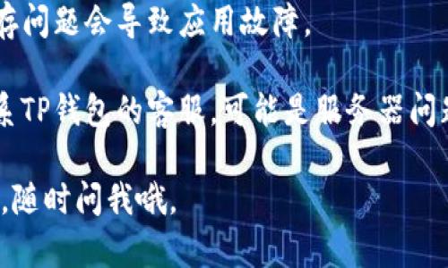 很抱歉了解到你在注册TP钱包时遇到问题。注册问题可能由多种原因引起，包括网络问题、软件版本过旧、或是信息填写错误等。你可以尝试以下几个解决方法：

1. **检查网络连接**：确保你的设备连接到稳定的互联网。

2. **更新钱包应用**：确认你使用的TP钱包版本是最新的，访问应用商店检查是否有更新。

3. **重新填写信息**：仔细检查你在注册时填写的信息，确保没有输入错误，包括邮箱、密码等。

4. **清除缓存**：在设备的设置中清除TP钱包的缓存，有时缓存问题会导致应用故障。

5. **联系客服**：如果以上方法都无法解决问题，建议直接联系TP钱包的客服，可能是服务器问题或账户问题。

希望这些建议能帮助你顺利注册TP钱包！如果你还有其他问题，随时问我哦。