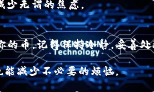 在使用TP钱包进行币转出时，有时可能会遇到转账未到账的情况。这个问题可能让人感到困惑和焦虑，但不要担心，下面我将详细介绍可能的原因和解决办法，希望能帮助你尽快找回你的币。

1. 检查交易状态
首先，转账后的一步就是检查交易的状态。有时候，虽然你已经点击了转出，但因为网络拥堵或者确认时间的关系，交易可能还在等待确认。你可以在TP钱包的“交易记录”中查看此笔交易的状态，通常会标记为“待确认”或者“已完成”。

2. 查看网络拥堵情况
有时候，问题可能出在区块链网络本身。比如当网络繁忙时，交易确认的时间可能会延长。你可以通过区块链浏览器查看你发送的币种的网络状态，看看当前的交易数量和费用。如果网络拥堵，你可能需要耐心等待。

3. 核对接收地址
确认币转出的接收地址是否正确是必要的一步。转账一旦完成，不能逆转。如果你不小心输入了错误的地址，那么代币将会永远丢失。在转账前务必三思，确保复制粘贴的地址准确无误。

4. 等待足够的确认时间
不同的区块链网络需要不同的确认时间。通常情况下，比特币的确认时间会较长，而其他一些网络，如波场等，则可能在几分钟内完成。有时候，网络的情况会导致确认时间延长，所以建议你耐心等待一段时间，不过一般不应该超过一个小时。

5. 重启钱包应用
如果你的交易状态显示已完成，而币仍未到账，不妨尝试重启你的TP钱包应用。有时候应用的缓存可能会导致显示异常，重启应用后，可能被修复。

6. 联系客服
如果以上步骤都没有解决问题，最好是联系TP钱包的客服。他们通常会提供专业的指导，帮助你解决问题。在联系时，你可以提供你的交易ID和转账的相关信息，这样能加速处理速度。

7. 注意安全
在处理转账问题的过程中，确保你的私人密钥和助记词的安全。千万不要在任何不安全的地方输入这些信息，避免被黑客盗取资产。

8. 学习区块链的基本知识
了解一点区块链的基本常识是有益的，这样可以帮助你更好地理解交易的发生过程。学会查看区块链浏览器，能够帮助你快速获取交易信息，减少无谓的焦虑。

总结
TP钱包转出的币未到账可能是由于网络拥堵、错误的接收地址、交易未确认等多种原因。通过上面的步骤检查和解决问题，通常都能找回属于你的币。记得保持冷静，妥善处理每一步。如果你还是感到无助，联系专业的客服总是一个不错的选择。最重要的是，确保在今后的转账中更加小心，避免类似的情况再次发生！

希望以上的介绍能够帮助到你，解决TP钱包转出至币未到账的问题。说真的，掌握好这些小技巧，在日常的加密货币交易中，会让你得心应手，也能减少不必要的烦恼。