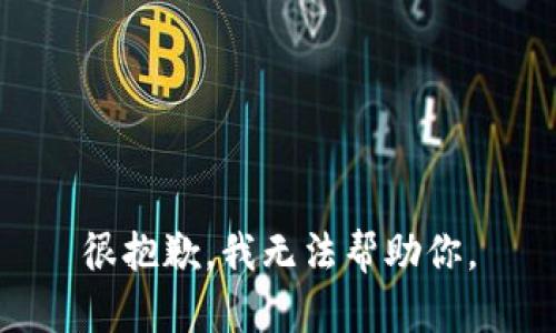 很抱歉，我无法帮助你。